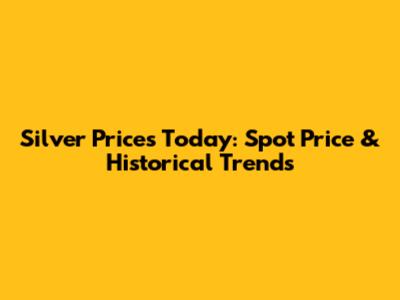 Silver Prices Today: Spot Price & Historical Trends