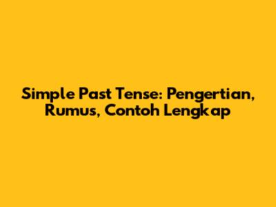 Simple Past Tense: Pengertian, Rumus, Contoh Lengkap