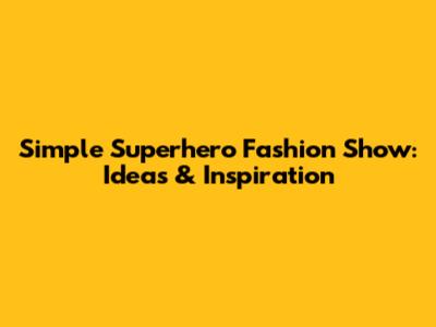 Simple Superhero Fashion Show: Ideas & Inspiration