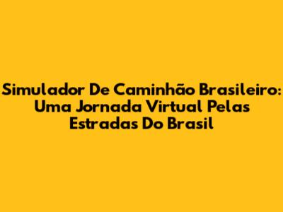 Simulador De Caminhão Brasileiro: Uma Jornada Virtual Pelas Estradas Do Brasil