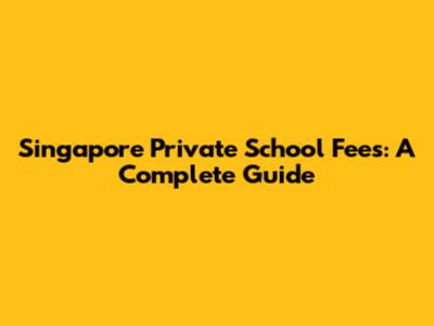 Singapore Private School Fees: A Complete Guide
