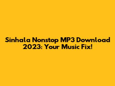 Sinhala Nonstop MP3 Download 2023: Your Music Fix!