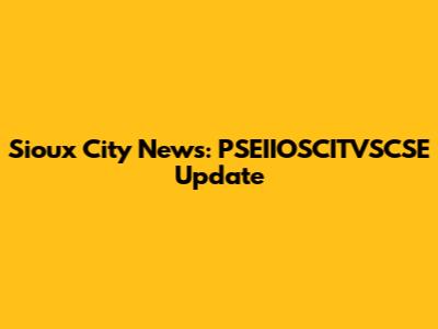 Sioux City News: PSEIIOSCITVSCSE Update