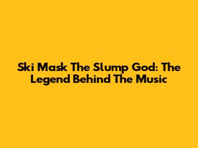 Ski Mask The Slump God: The Legend Behind The Music