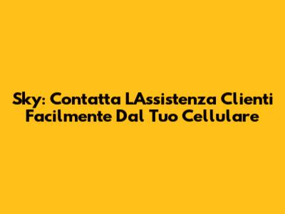 Sky: Contatta L'Assistenza Clienti Facilmente Dal Tuo Cellulare