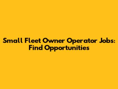 Small Fleet Owner Operator Jobs: Find Opportunities