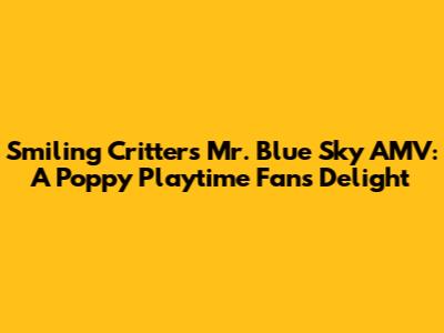 Smiling Critters Mr. Blue Sky AMV: A Poppy Playtime Fan's Delight