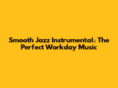Smooth Jazz Instrumental: The Perfect Workday Music