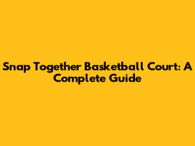 Snap Together Basketball Court: A Complete Guide