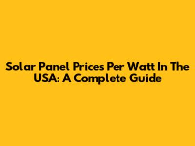 Solar Panel Prices Per Watt In The USA: A Complete Guide