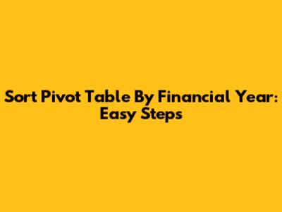 Sort Pivot Table By Financial Year: Easy Steps