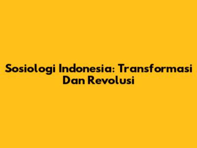 Sosiologi Indonesia: Transformasi Dan Revolusi