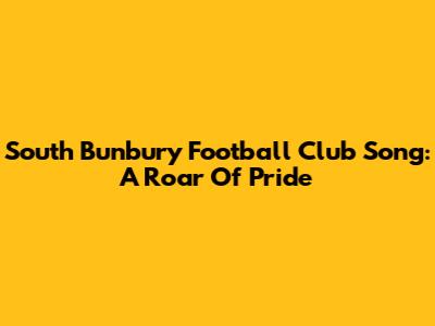 South Bunbury Football Club Song: A Roar Of Pride