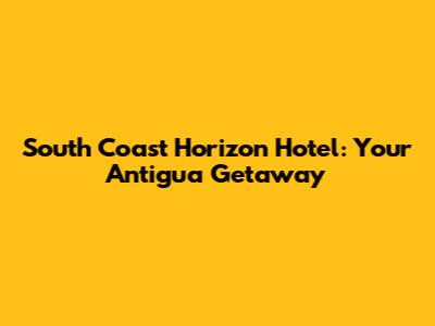 South Coast Horizon Hotel: Your Antigua Getaway