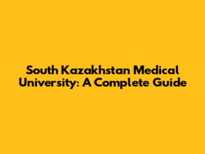 South Kazakhstan Medical University: A Complete Guide