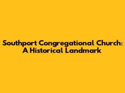 Southport Congregational Church: A Historical Landmark