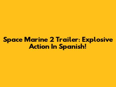 Space Marine 2 Trailer: Explosive Action In Spanish!