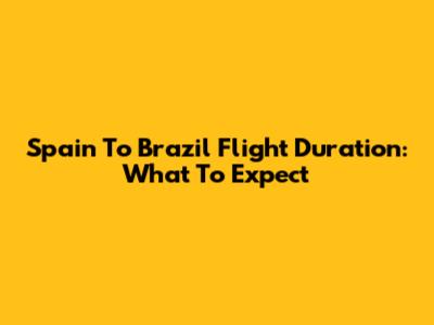 Spain To Brazil Flight Duration: What To Expect