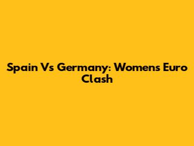 Spain Vs Germany: Women's Euro Clash