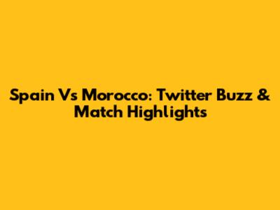 Spain Vs Morocco: Twitter Buzz & Match Highlights