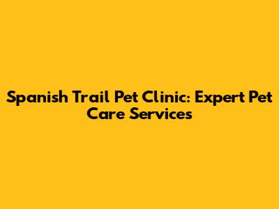 Spanish Trail Pet Clinic: Expert Pet Care Services