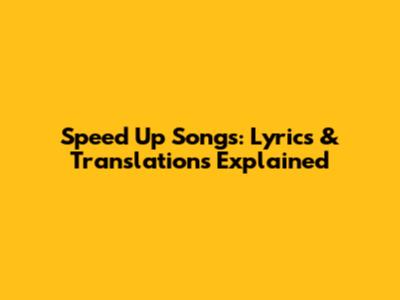 Speed Up Songs: Lyrics & Translations Explained