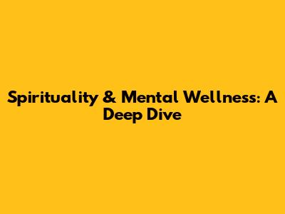 Spirituality & Mental Wellness: A Deep Dive