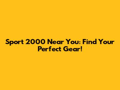 Sport 2000 Near You: Find Your Perfect Gear!