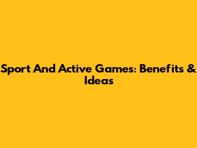Sport And Active Games: Benefits & Ideas