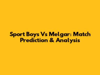 Sport Boys Vs Melgar: Match Prediction & Analysis