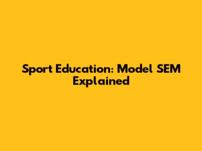Sport Education: Model SEM Explained