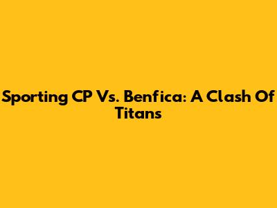 Sporting CP Vs. Benfica: A Clash Of Titans