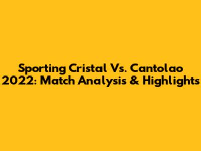 Sporting Cristal Vs. Cantolao 2022: Match Analysis & Highlights
