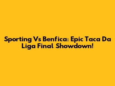 Sporting Vs Benfica: Epic Taca Da Liga Final Showdown!