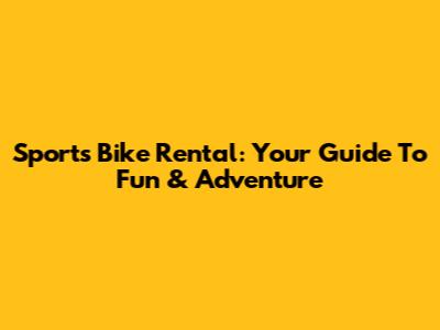 Sports Bike Rental: Your Guide To Fun & Adventure