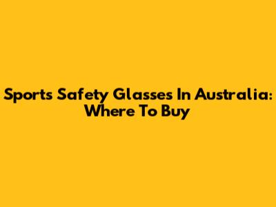 Sports Safety Glasses In Australia: Where To Buy