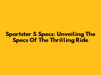 Sportster S Specs: Unveiling The Specs Of The Thrilling Ride