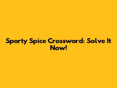 Sporty Spice Crossword: Solve It Now!