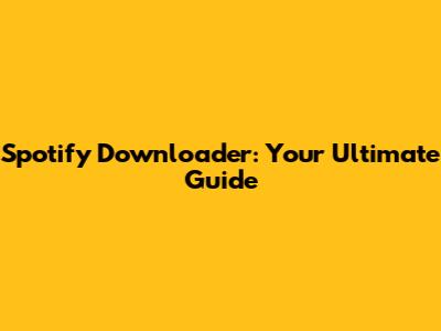 Spotify Downloader: Your Ultimate Guide