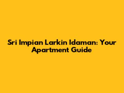 Sri Impian Larkin Idaman: Your Apartment Guide