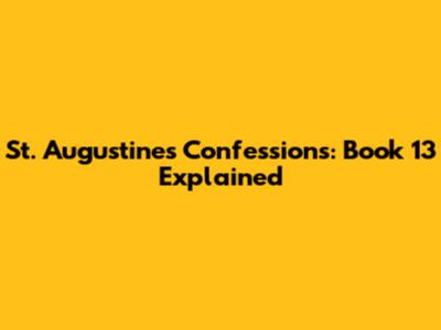 St. Augustine's Confessions: Book 13 Explained