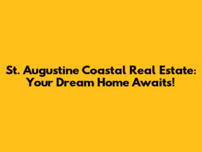 St. Augustine Coastal Real Estate: Your Dream Home Awaits!
