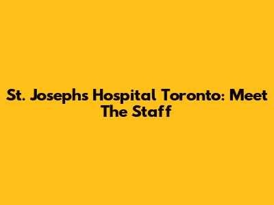 St. Joseph's Hospital Toronto: Meet The Staff