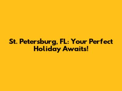 St. Petersburg, FL: Your Perfect Holiday Awaits!