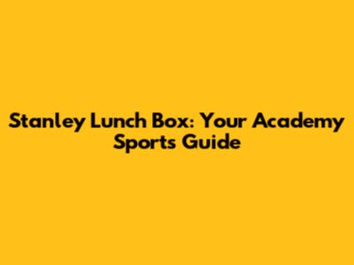 Stanley Lunch Box: Your Academy Sports Guide