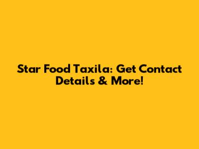 Star Food Taxila: Get Contact Details & More!