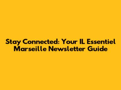Stay Connected: Your IL Essentiel Marseille Newsletter Guide