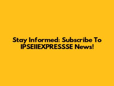 Stay Informed: Subscribe To IPSEIIEXPRESSSE News!