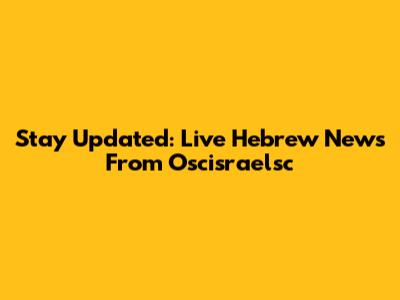 Stay Updated: Live Hebrew News From Oscisraelsc