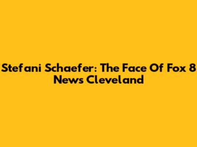 Stefani Schaefer: The Face Of Fox 8 News Cleveland
